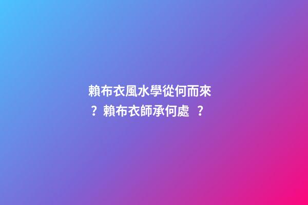 賴布衣風水學從何而來？賴布衣師承何處？